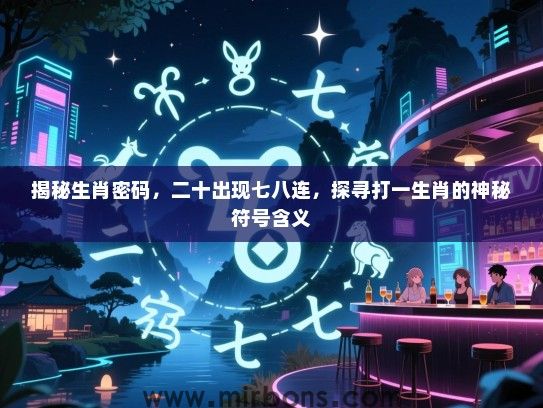 揭秘生肖密码,二十出现七八连,探寻打一生肖的神秘符号含义 揭秘生肖密码,二十出现七八连,探寻打一生肖的神秘符号含义