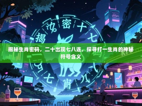 揭秘生肖密码,二十出现七八连,探寻打一生肖的神秘符号含义 揭秘生肖密码,二十出现七八连,探寻打一生肖的神秘符号含义