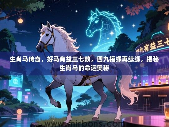 生肖马传奇,好马有益三七数,四九福缘再续缘,揭秘生肖马的命运奥秘 生肖马传奇,好马有益三七数,四九福缘再续缘,揭秘生肖马的命运奥秘