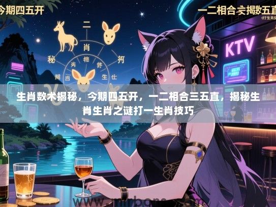 生肖数术揭秘,今期四五开,一二相合三五直,揭秘生肖生肖之谜打一生肖技巧 生肖数术揭秘,今期四五开,一二相合三五直,揭秘生肖生肖之谜打一生肖技巧