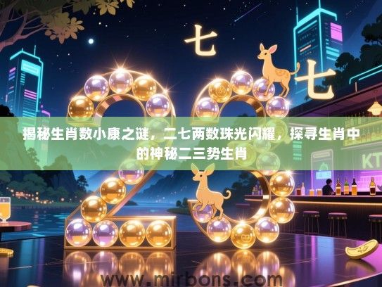 揭秘生肖数小康之谜，二七两数珠光闪耀，探寻生肖中的神秘二三势生肖