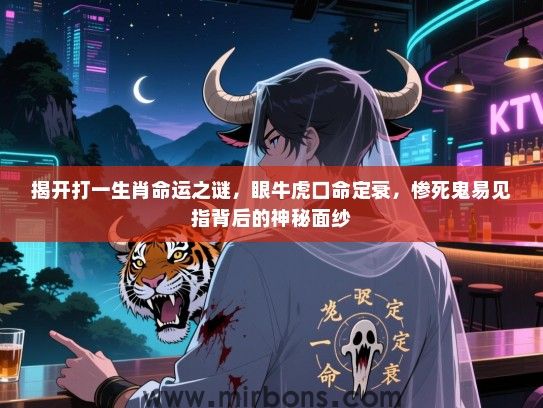 揭开打一生肖命运之谜,眼牛虎口命定衰,惨死鬼易见指背后的神秘面纱 揭开打一生肖命运之谜,眼牛虎口命定衰,惨死鬼易见指背后的神秘面纱