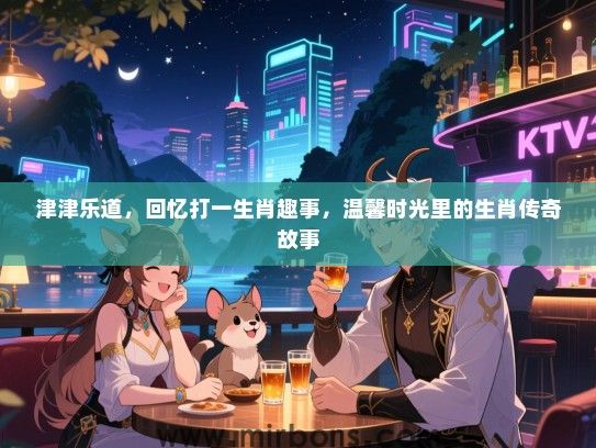 津津乐道，回忆打一生肖趣事，温馨时光里的生肖传奇故事