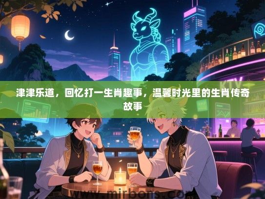 津津乐道，回忆打一生肖趣事，温馨时光里的生肖传奇故事