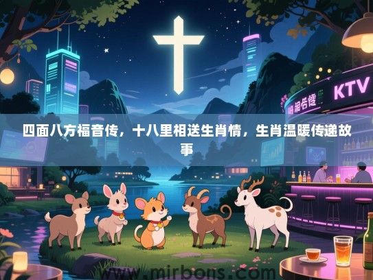 四面八方福音传，十八里相送生肖情，生肖温暖传递故事