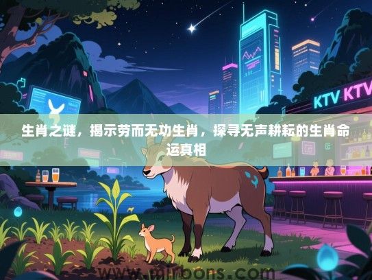 生肖之谜,揭示劳而无功生肖,探寻无声耕耘的生肖命运真相 生肖之谜,揭示劳而无功生肖,探寻无声耕耘的生肖命运真相