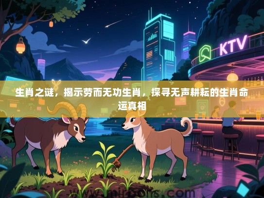 生肖之谜,揭示劳而无功生肖,探寻无声耕耘的生肖命运真相 生肖之谜,揭示劳而无功生肖,探寻无声耕耘的生肖命运真相