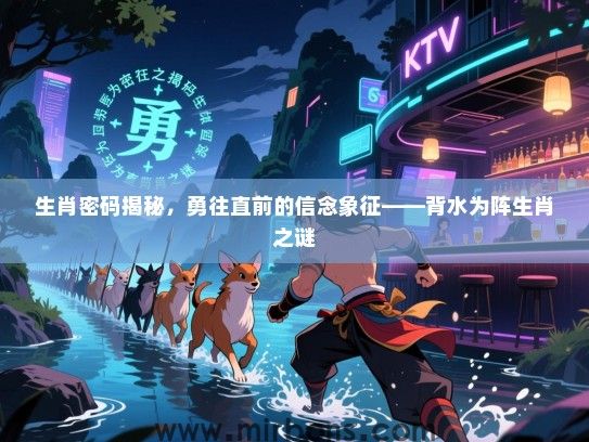 生肖密码揭秘，勇往直前的信念象征——背水为阵生肖之谜