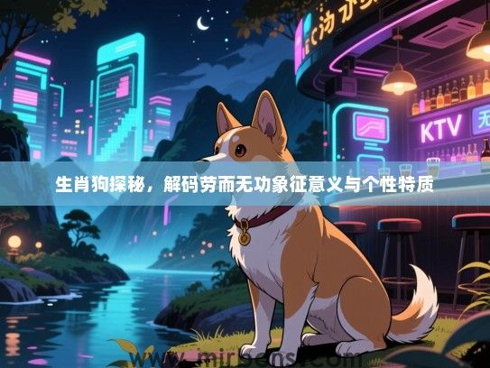 生肖狗探秘，解码劳而无功象征意义与个性特质