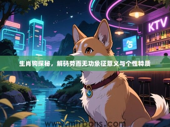 生肖狗探秘，解码劳而无功象征意义与个性特质