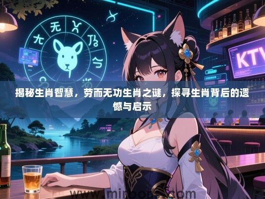 揭秘生肖智慧,劳而无功生肖之谜,探寻生肖背后的遗憾与启示 揭秘生肖智慧,劳而无功生肖之谜,探寻生肖背后的遗憾与启示