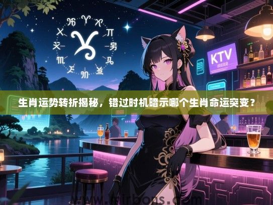 生肖运势转折揭秘,错过时机暗示哪个生肖命运突变? 生肖运势转折揭秘,错过时机暗示哪个生肖命运突变?