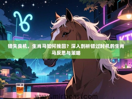 错失良机,生肖马如何挽回?深入剖析错过时机的生肖马反思与策略 错失良机,生肖马如何挽回?深入剖析错过时机的生肖马反思与策略
