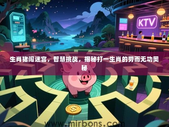 生肖猪闯迷宫，智慧挑战，揭秘打一生肖的劳而无功奥秘