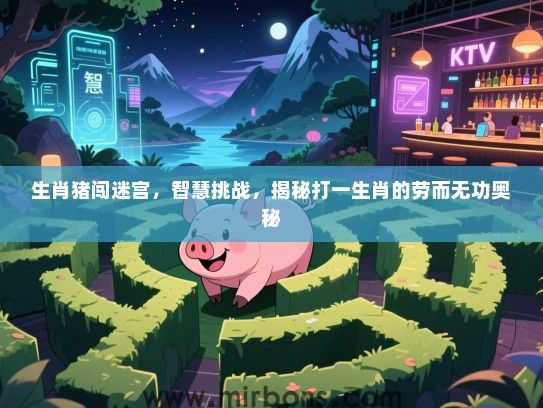 生肖猪闯迷宫，智慧挑战，揭秘打一生肖的劳而无功奥秘