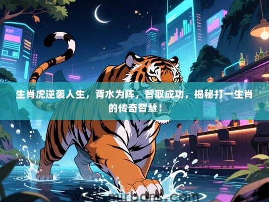 生肖虎逆袭人生，背水为阵，智取成功，揭秘打一生肖的传奇智慧！