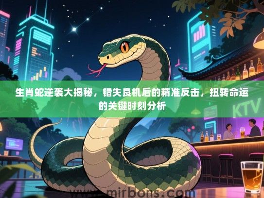 生肖蛇逆袭大揭秘，错失良机后的精准反击，扭转命运的关键时刻分析