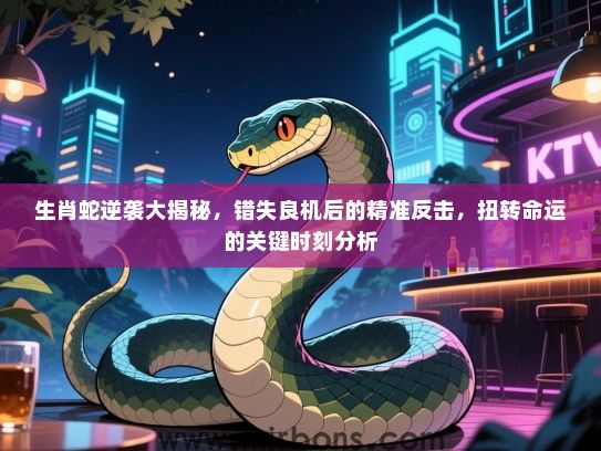 生肖蛇逆袭大揭秘，错失良机后的精准反击，扭转命运的关键时刻分析