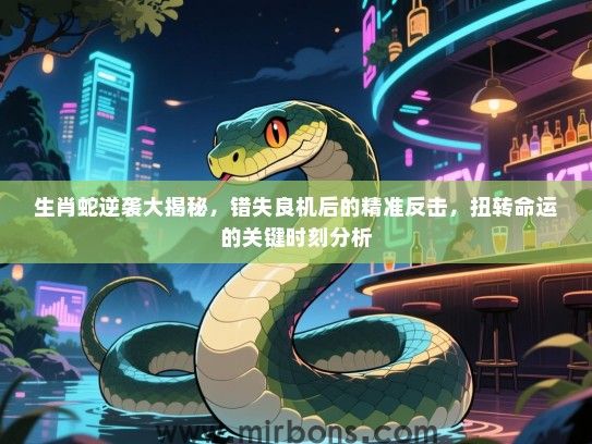 生肖蛇逆袭大揭秘，错失良机后的精准反击，扭转命运的关键时刻分析