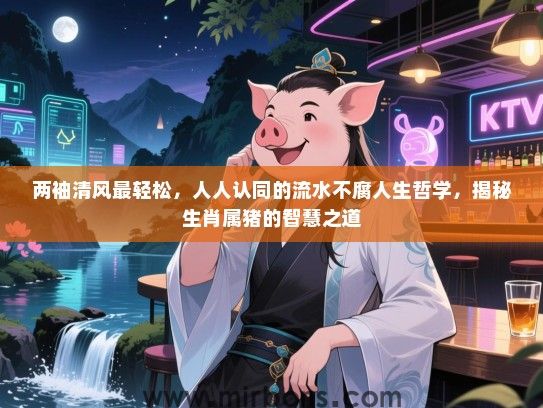 两袖清风最轻松，人人认同的流水不腐人生哲学，揭秘生肖属猪的智慧之道