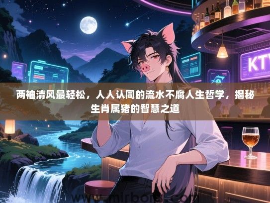两袖清风最轻松，人人认同的流水不腐人生哲学，揭秘生肖属猪的智慧之道