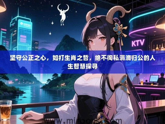 坚守公正之心,如打生肖之哲,绝不徇私涓滴归公的人生智慧探寻 坚守公正之心,如打生肖之哲,绝不徇私涓滴归公的人生智慧探寻