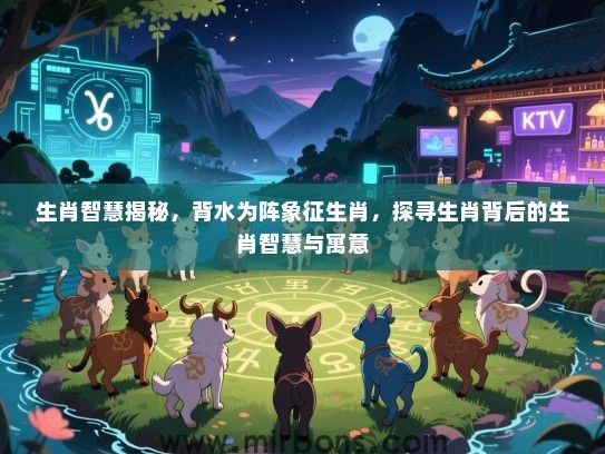 生肖智慧揭秘，背水为阵象征生肖，探寻生肖背后的生肖智慧与寓意