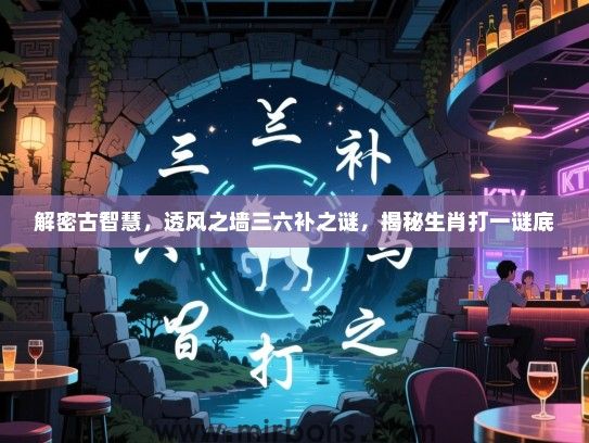 解密古智慧，透风之墙三六补之谜，揭秘生肖打一谜底