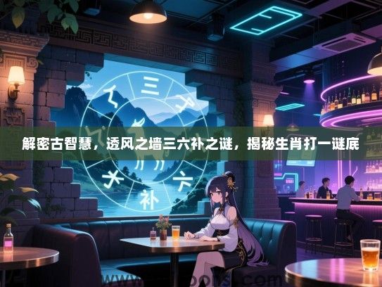 解密古智慧，透风之墙三六补之谜，揭秘生肖打一谜底