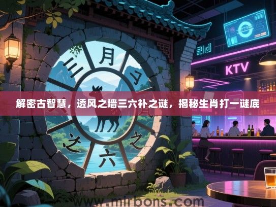 解密古智慧，透风之墙三六补之谜，揭秘生肖打一谜底
