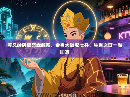 黄风岭唐僧奇缘解密,金肖大数配七开,生肖之谜一触即发 黄风岭唐僧奇缘解密,金肖大数配七开,生肖之谜一触即发