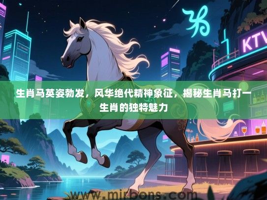 生肖马英姿勃发，风华绝代精神象征，揭秘生肖马打一生肖的独特魅力