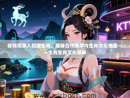 欲钱观美人如画生肖,揭秘古代美学与生肖文化奇遇——生肖生肖文化探秘 欲钱观美人如画生肖,揭秘古代美学与生肖文化奇遇——生肖生肖文化探秘