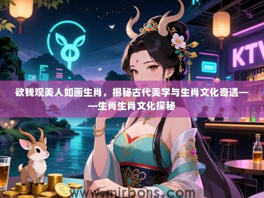 欲钱观美人如画生肖,揭秘古代美学与生肖文化奇遇——生肖生肖文化探秘 欲钱观美人如画生肖,揭秘古代美学与生肖文化奇遇——生肖生肖文化探秘