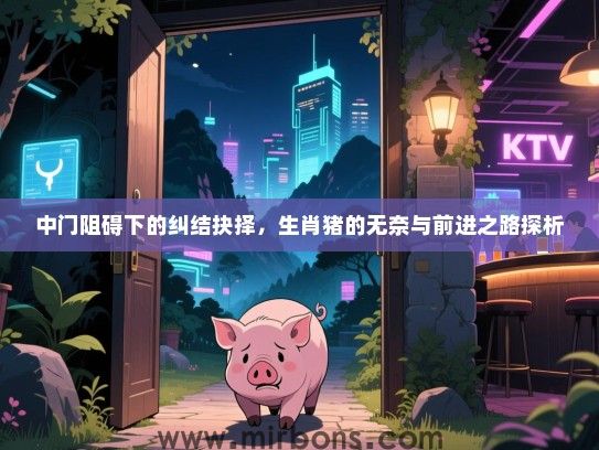中门阻碍下的纠结抉择，生肖猪的无奈与前进之路探析