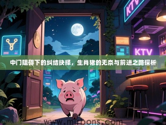 中门阻碍下的纠结抉择，生肖猪的无奈与前进之路探析