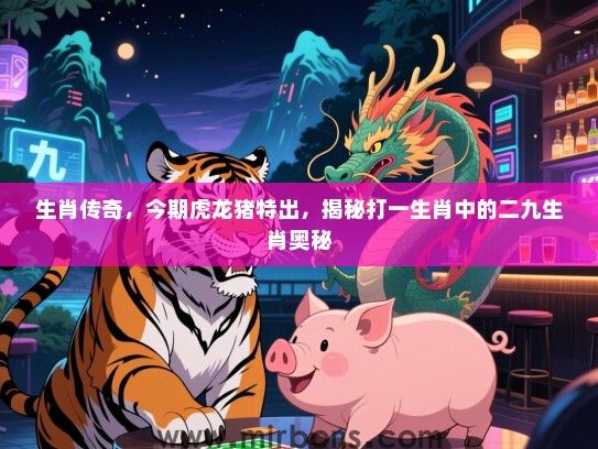 生肖传奇，今期虎龙猪特出，揭秘打一生肖中的二九生肖奥秘