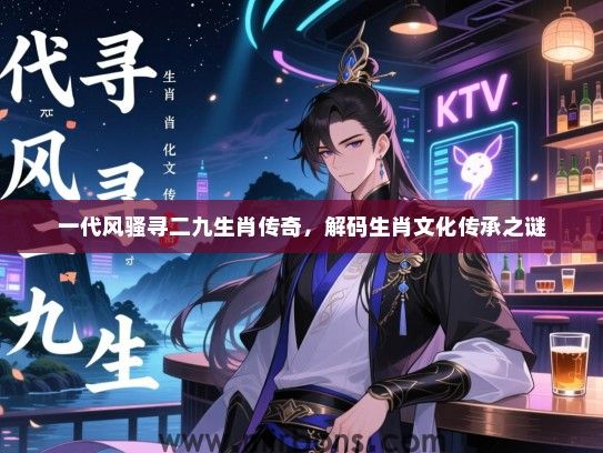 一代风骚寻二九生肖传奇，解码生肖文化传承之谜