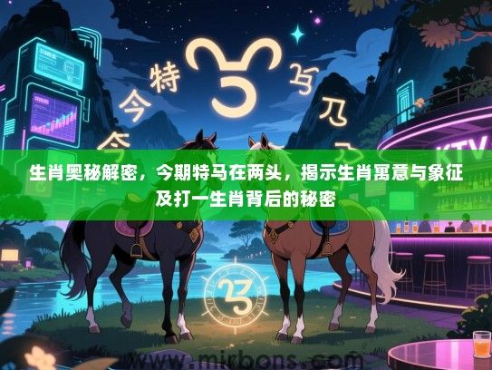 生肖奥秘解密，今期特马在两头，揭示生肖寓意与象征及打一生肖背后的秘密