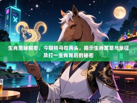 生肖奥秘解密，今期特马在两头，揭示生肖寓意与象征及打一生肖背后的秘密