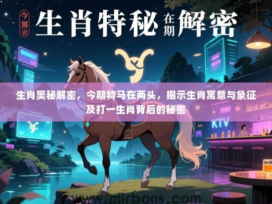 生肖奥秘解密，今期特马在两头，揭示生肖寓意与象征及打一生肖背后的秘密
