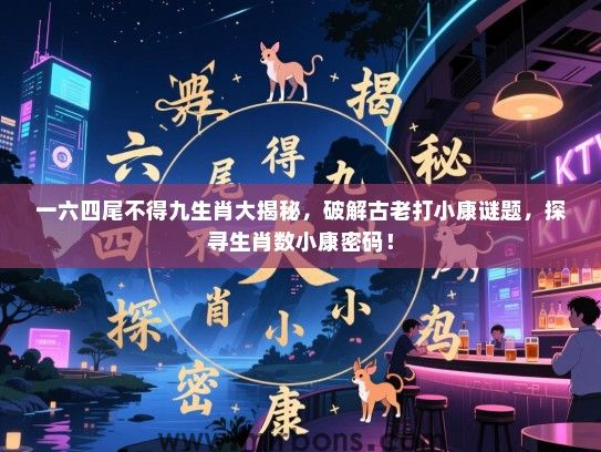 一六四尾不得九生肖大揭秘，破解古老打小康谜题，探寻生肖数小康密码！