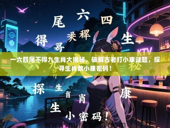 一六四尾不得九生肖大揭秘，破解古老打小康谜题，探寻生肖数小康密码！