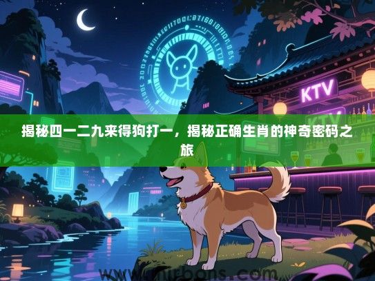 揭秘四一二九来得狗打一，揭秘正确生肖的神奇密码之旅