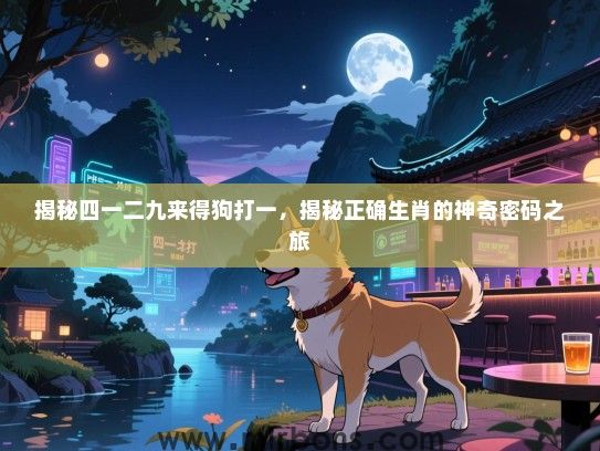 揭秘四一二九来得狗打一，揭秘正确生肖的神奇密码之旅