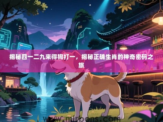 揭秘四一二九来得狗打一，揭秘正确生肖的神奇密码之旅