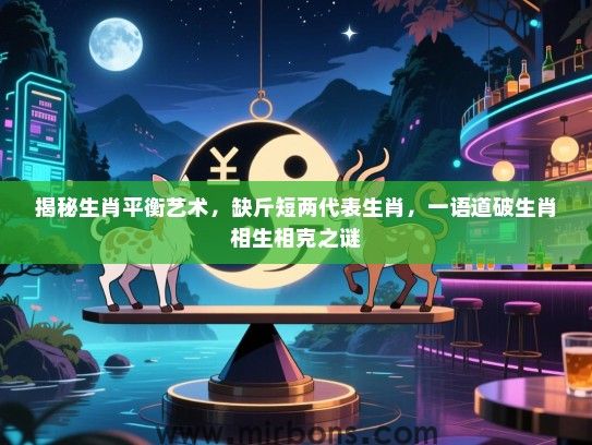 揭秘生肖平衡艺术，缺斤短两代表生肖，一语道破生肖相生相克之谜