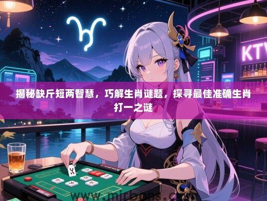 揭秘缺斤短两智慧，巧解生肖谜题，探寻最佳准确生肖打一之谜