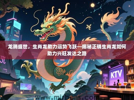 龙腾盛世，生肖龙助力运势飞跃—揭秘正确生肖龙如何助力兴旺发达之路