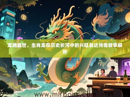 龙腾盛世，生肖龙在历史长河中的兴旺发达传奇故事解析